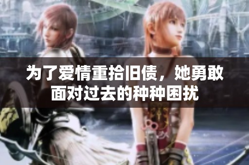 为了爱情重拾旧债，她勇敢面对过去的种种困扰
