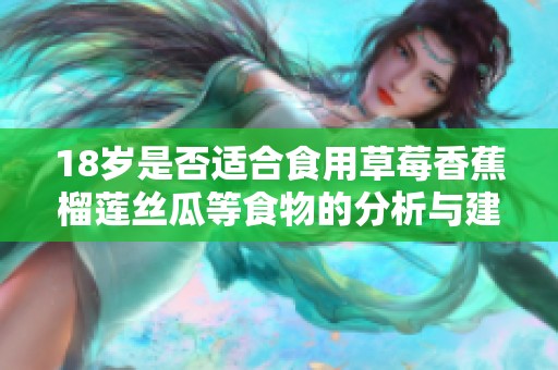 18岁是否适合食用草莓香蕉榴莲丝瓜等食物的分析与建议
