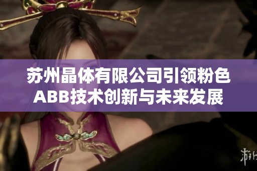 苏州晶体有限公司引领粉色ABB技术创新与未来发展