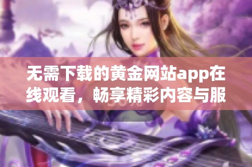 无需下载的黄金网站app在线观看，畅享精彩内容与服务