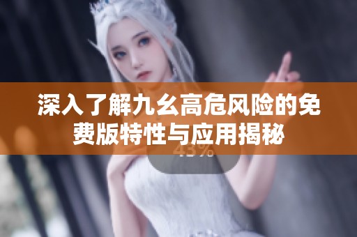 深入了解九幺高危风险的免费版特性与应用揭秘