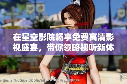 在星空影院畅享免费高清影视盛宴，带你领略视听新体验
