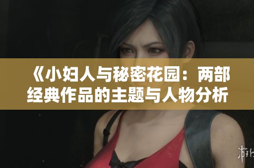 《小妇人与秘密花园：两部经典作品的主题与人物分析》