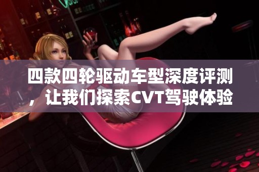 四款四轮驱动车型深度评测，让我们探索CVT驾驶体验