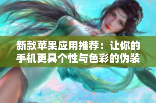 新款苹果应用推荐：让你的手机更具个性与色彩的伪装工具