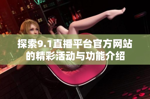 探索9.1直播平台官方网站的精彩活动与功能介绍