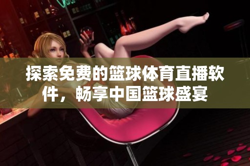 探索免费的篮球体育直播软件，畅享中国篮球盛宴