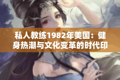 私人教练1982年美国：健身热潮与文化变革的时代印记