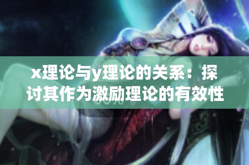 x理论与y理论的关系：探讨其作为激励理论的有效性