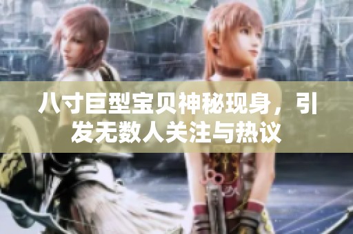 八寸巨型宝贝神秘现身，引发无数人关注与热议