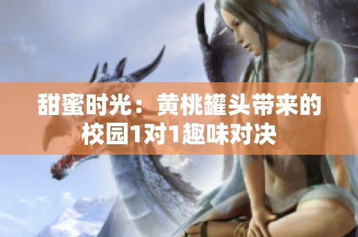 甜蜜时光：黄桃罐头带来的校园1对1趣味对决