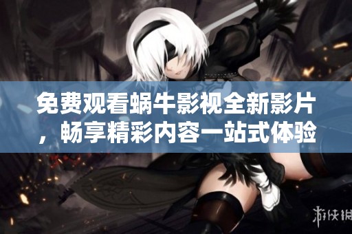 免费观看蜗牛影视全新影片，畅享精彩内容一站式体验