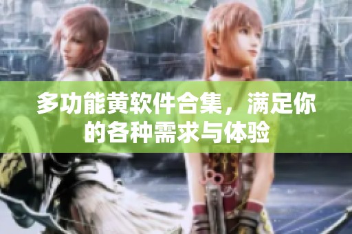 多功能黄软件合集，满足你的各种需求与体验