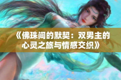 《佛珠间的默契：双男主的心灵之旅与情感交织》