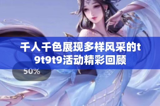 千人千色展现多样风采的t9t9t9活动精彩回顾