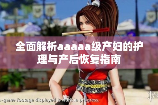 全面解析aaaaa级产妇的护理与产后恢复指南