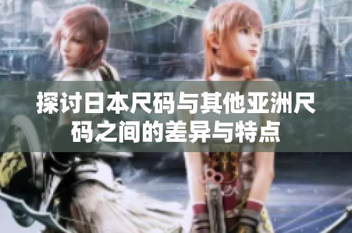 探讨日本尺码与其他亚洲尺码之间的差异与特点