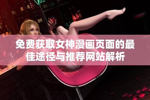 免费获取女神漫画页面的最佳途径与推荐网站解析