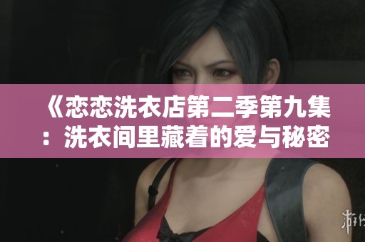 《恋恋洗衣店第二季第九集：洗衣间里藏着的爱与秘密》
