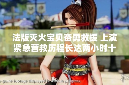 法版灭火宝贝奋勇救援 上演紧急营救历程长达两小时十九分钟