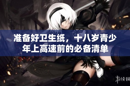 准备好卫生纸，十八岁青少年上高速前的必备清单