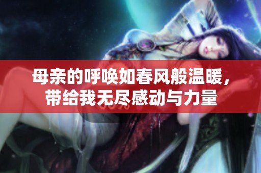 母亲的呼唤如春风般温暖，带给我无尽感动与力量