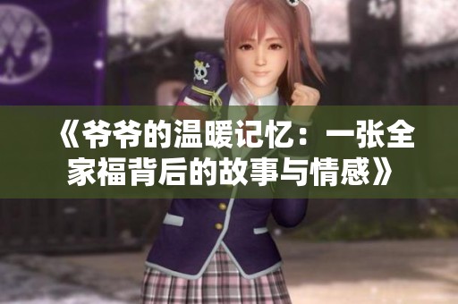 《爷爷的温暖记忆：一张全家福背后的故事与情感》