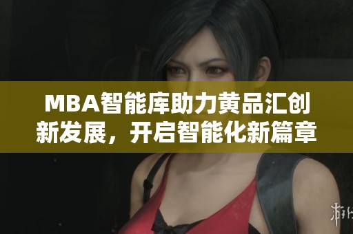 MBA智能库助力黄品汇创新发展，开启智能化新篇章