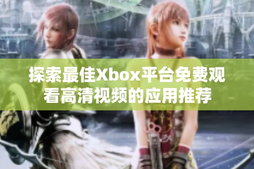 探索最佳Xbox平台免费观看高清视频的应用推荐