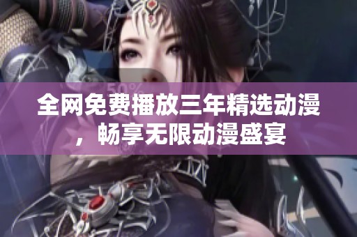 全网免费播放三年精选动漫，畅享无限动漫盛宴