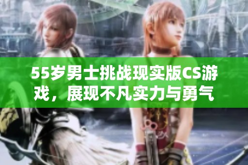 55岁男士挑战现实版CS游戏，展现不凡实力与勇气
