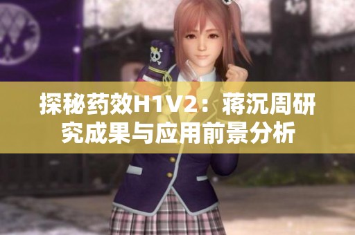 探秘药效H1V2：蒋沉周研究成果与应用前景分析