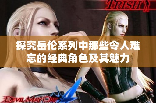 探究岳伦系列中那些令人难忘的经典角色及其魅力