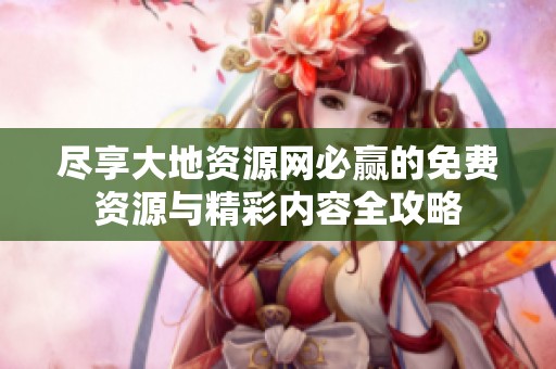 尽享大地资源网必赢的免费资源与精彩内容全攻略