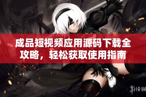 成品短视频应用源码下载全攻略，轻松获取使用指南