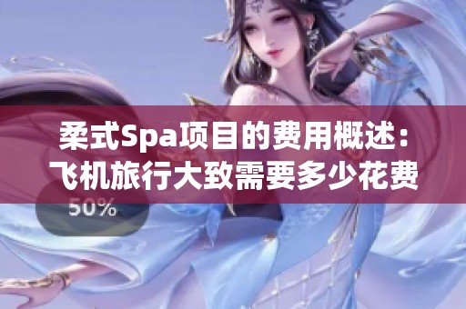 柔式Spa项目的费用概述：飞机旅行大致需要多少花费