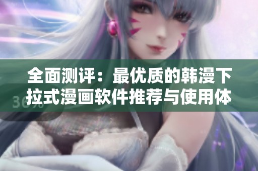 全面测评：最优质的韩漫下拉式漫画软件推荐与使用体验