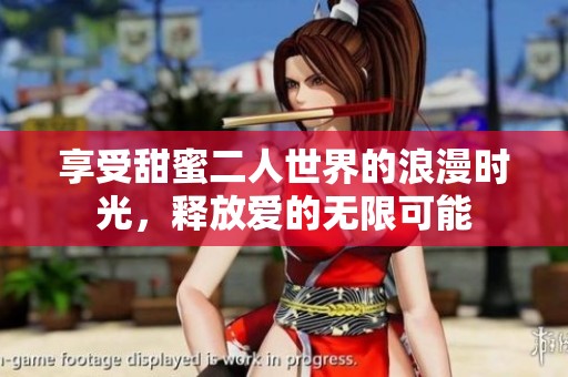 享受甜蜜二人世界的浪漫时光，释放爱的无限可能