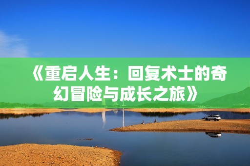 《重启人生：回复术士的奇幻冒险与成长之旅》