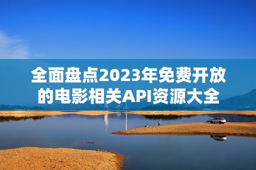 全面盘点2023年免费开放的电影相关API资源大全