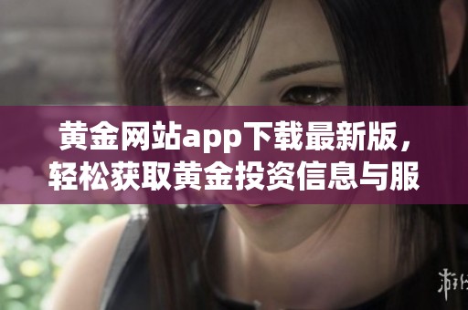 黄金网站app下载最新版，轻松获取黄金投资信息与服务