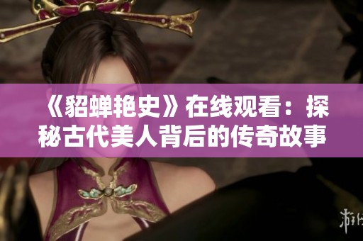 《貂蝉艳史》在线观看：探秘古代美人背后的传奇故事