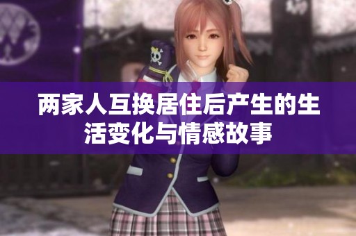 两家人互换居住后产生的生活变化与情感故事
