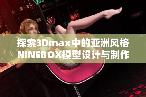 探索3Dmax中的亚洲风格NINEBOX模型设计与制作技巧