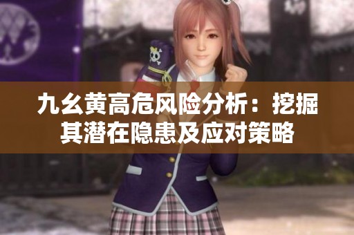 九幺黄高危风险分析：挖掘其潜在隐患及应对策略