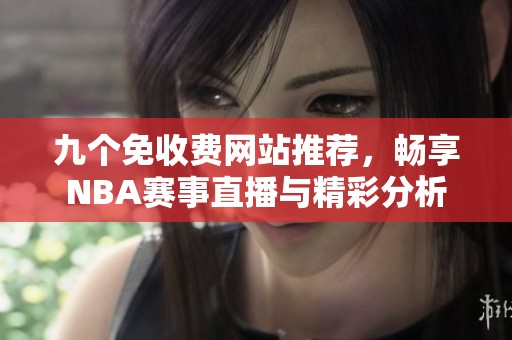 九个免收费网站推荐，畅享NBA赛事直播与精彩分析