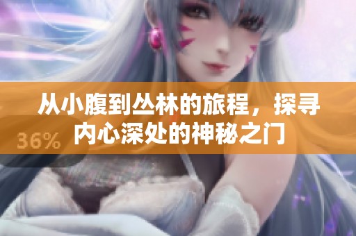 从小腹到丛林的旅程，探寻内心深处的神秘之门