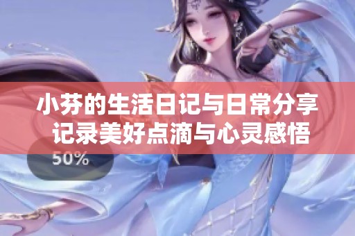 小芬的生活日记与日常分享 记录美好点滴与心灵感悟