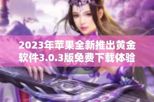 2023年苹果全新推出黄金软件3.0.3版免费下载体验