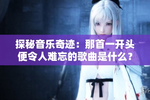 探秘音乐奇迹：那首一开头便令人难忘的歌曲是什么？